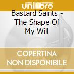 Bastard Saints - The Shape Of My Will cd