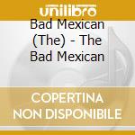 Bad Mexican (The) - The Bad Mexican cd