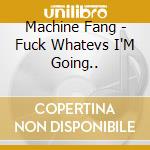 Machine Fang - Fuck Whatevs I'M Going.. cd
