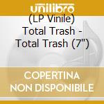 (LP Vinile) Total Trash - Total Trash (7') vinile