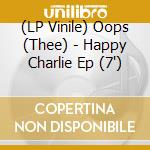 (LP Vinile) Oops (Thee) - Happy Charlie Ep (7