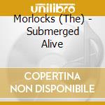 Morlocks (The) - Submerged Alive cd musicale di Morlocks (The)