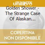 Golden Shower - The Strange Case Of Alaskan Dragon Breath cd
