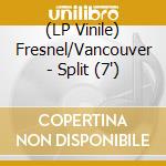 (LP Vinile) Fresnel/Vancouver - Split (7