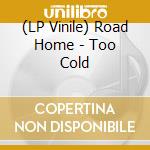 (LP Vinile) Road Home - Too Cold vinile