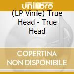 (LP Vinile) True Head - True Head vinile