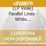 (LP Vinile) Parallel Lines - White Fur//Black Cathedral vinile