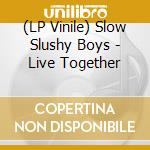 (LP Vinile) Slow Slushy Boys - Live Together vinile