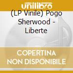 (LP Vinile) Pogo Sherwood - Liberte lp vinile di Pogo Sherwood