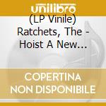 (LP Vinile) Ratchets, The - Hoist A New Flag (7