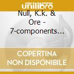 Null, K.k. & Ore - 7-components Of.. cd musicale di Null, K.k. & Ore