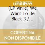 (LP Vinile) We Want To Be Black 3 / Various (7') vinile
