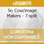 So Cow/image Makers - 7-split cd musicale di So Cow/image Makers