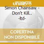 Simon Chainsaw - Don't Kill.. -ltd- cd