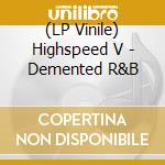 (LP Vinile) Highspeed V - Demented R&B