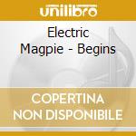 Electric Magpie - Begins cd musicale di Electric Magpie
