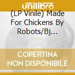 (LP Vinile) Made For Chickens By Robots/Bj Morriszonkle - Split (7') vinile