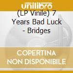 (LP Vinile) 7 Years Bad Luck - Bridges lp vinile di 7 Years Bad Luck