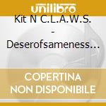 Kit N C.L.A.W.S. - Deserofsameness (12') cd