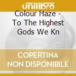 Colour Haze - To The Highest Gods We Kn cd