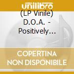 (LP Vinile) D.O.A. - Positively D.O.A. (33Rd Anniversary Reissue) lp vinile