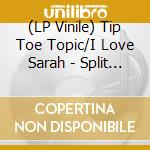 (LP Vinile) Tip Toe Topic/I Love Sarah - Split (7