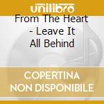 From The Heart - Leave It All Behind cd musicale di From The Heart