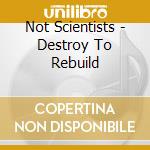 Not Scientists - Destroy To Rebuild cd