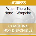 When There Is None - Warpaint cd