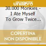30.000 Monkies - I Ate Myself To Grow Twice As Big cd