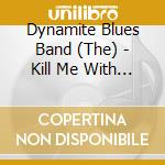 Dynamite Blues Band (The) - Kill Me With Your Love cd musicale di Dynamite Blues Band, The