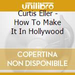 Curtis Eller - How To Make It In Hollywood cd