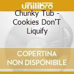 Chunky Tub - Cookies Don'T Liquify cd musicale di Chunky Tub