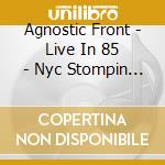Agnostic Front - Live In 85 - Nyc Stompin Crew (Limited To 400) cd musicale di Agnostic Front