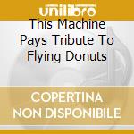This Machine Pays Tribute To Flying Donuts cd