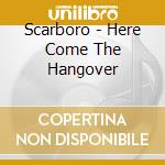 Scarboro - Here Come The Hangover cd musicale di Scarboro