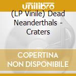(LP Vinile) Dead Neanderthals - Craters vinile