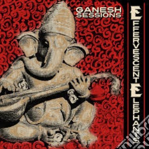 Effervescent Elephants (The) - Ganesh Sessions cd musicale di Effervescent Elephants