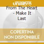 From The Heart - Make It Last cd musicale di From The Heart