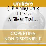 (LP Vinile) Uruk - I Leave A Silver Trail Through Blackness
