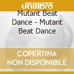 Mutant Beat Dance - Mutant Beat Dance cd musicale di Mutant Beat Dance