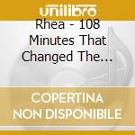 Rhea - 108 Minutes That Changed The World cd musicale di Rhea