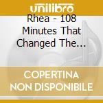 Rhea - 108 Minutes That Changed The World cd