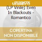 (LP Vinile) Even In Blackouts - Romantico vinile