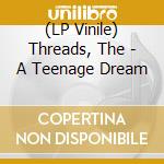 (LP Vinile) Threads, The - A Teenage Dream lp vinile