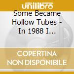 Some Became Hollow Tubes - In 1988 I Thought This Shit Would Never Change cd