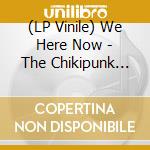 (LP Vinile) We Here Now - The Chikipunk Years vinile
