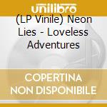 (LP Vinile) Neon Lies - Loveless Adventures vinile