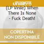 (LP Vinile) When There Is None - Fuck Death! vinile