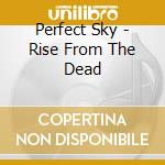 Perfect Sky - Rise From The Dead cd musicale